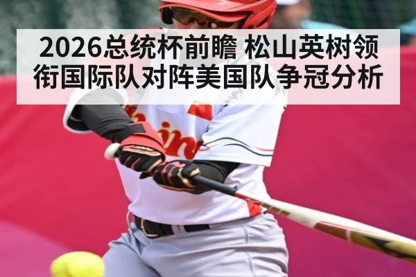 2026总统杯前瞻 松山英树领衔国际队对阵美国队争冠分析