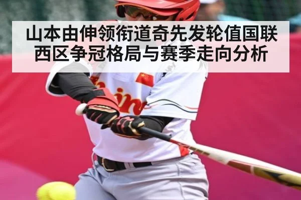 山本由伸领衔道奇先发轮值国联西区争冠格局与赛季走向分析
