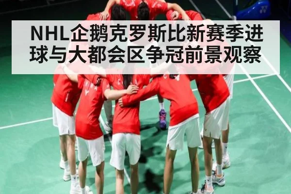 NHL企鹅克罗斯比新赛季进球与大都会区争冠前景观察