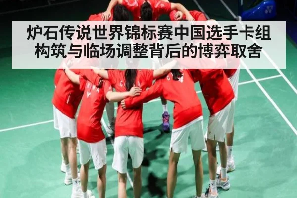 炉石传说世界锦标赛中国选手卡组构筑与临场调整背后的博弈取舍