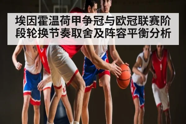 埃因霍温荷甲争冠与欧冠联赛阶段轮换节奏取舍及阵容平衡分析