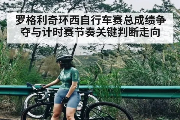 罗格利奇环西自行车赛总成绩争夺与计时赛节奏关键判断走向