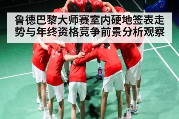 鲁德巴黎大师赛室内硬地签表走势与年终资格竞争前景分析观察
